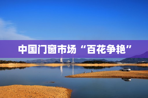 中国门窗市场“百花争艳”