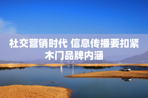 社交营销时代 信息传播要扣紧木门品牌内涵