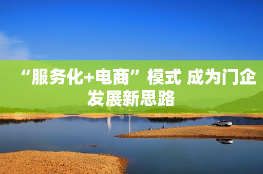 “服务化+电商”模式 成为门企发展新思路