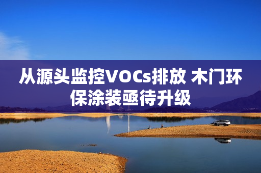 从源头监控VOCs排放 木门环保涂装亟待升级