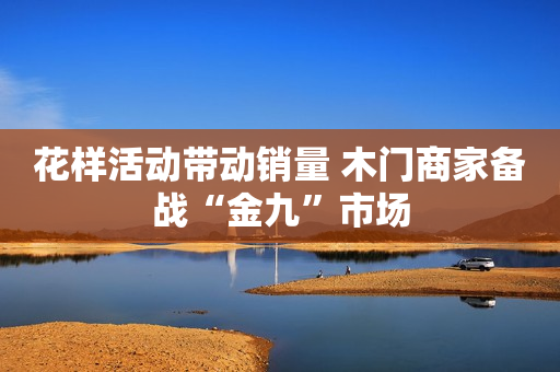 花样活动带动销量 木门商家备战“金九”市场