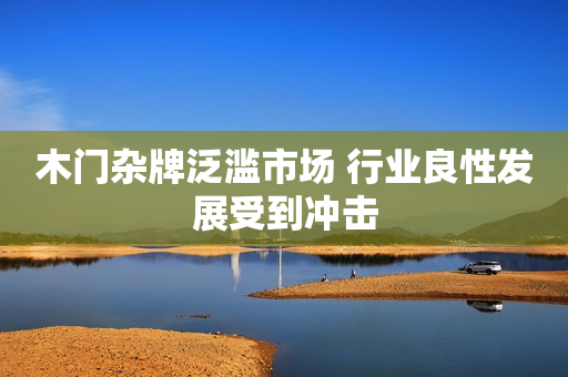 木门杂牌泛滥市场 行业良性发展受到冲击
