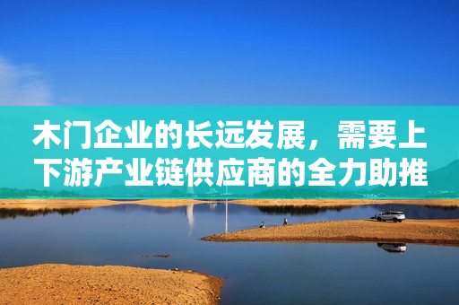 木门企业的长远发展，需要上下游产业链供应商的全力助推