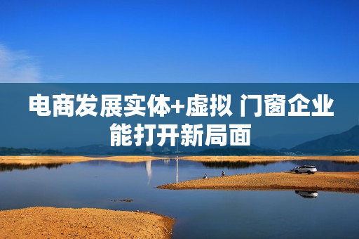 电商发展实体+虚拟 门窗企业能打开新局面