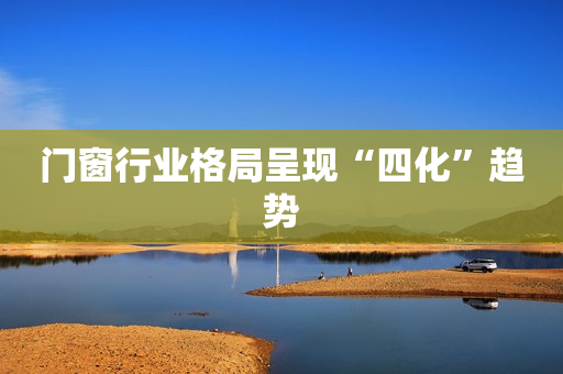 门窗行业格局呈现“四化”趋势