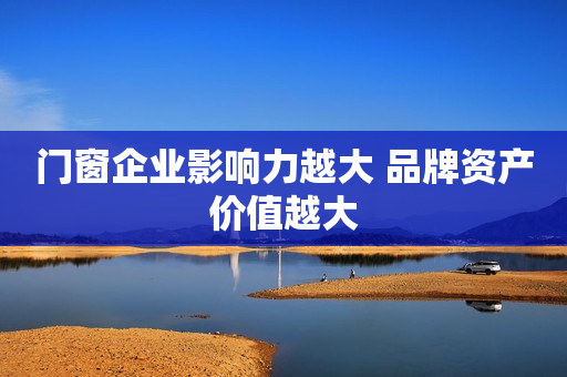 门窗企业影响力越大 品牌资产价值越大