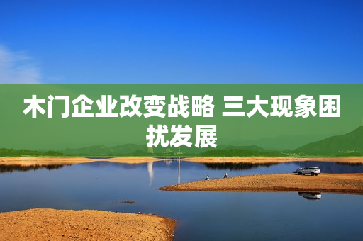 木门企业改变战略 三大现象困扰发展