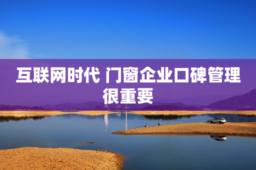 互联网时代 门窗企业口碑管理很重要