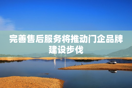 完善售后服务将推动门企品牌建设步伐