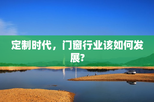 定制时代，门窗行业该如何发展?