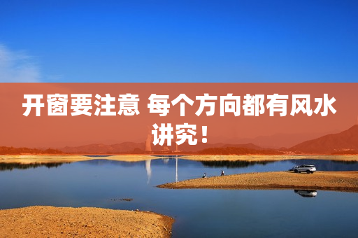 开窗要注意 每个方向都有风水讲究！