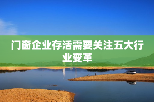 门窗企业存活需要关注五大行业变革