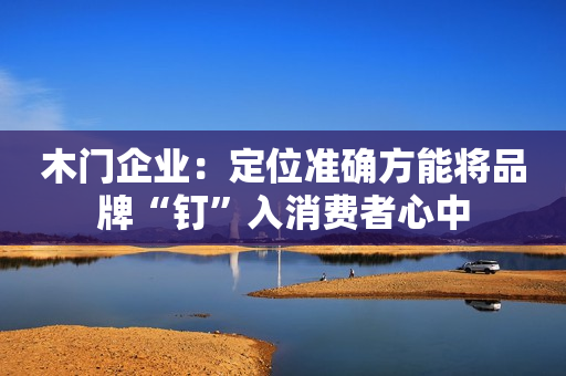 木门企业：定位准确方能将品牌“钉”入消费者心中