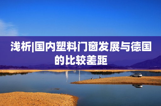 浅析|国内塑料门窗发展与德国的比较差距