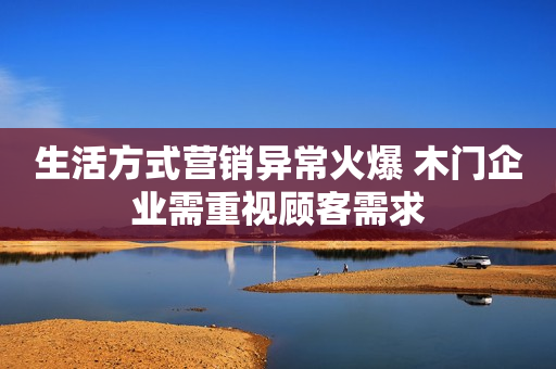 生活方式营销异常火爆 木门企业需重视顾客需求