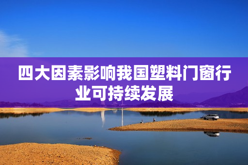 四大因素影响我国塑料门窗行业可持续发展