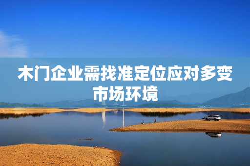 木门企业需找准定位应对多变市场环境