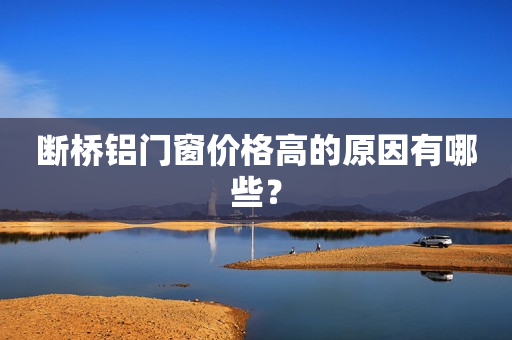 断桥铝门窗价格高的原因有哪些？