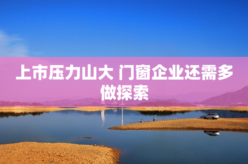 上市压力山大 门窗企业还需多做探索