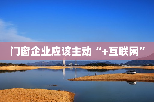 门窗企业应该主动“+互联网”