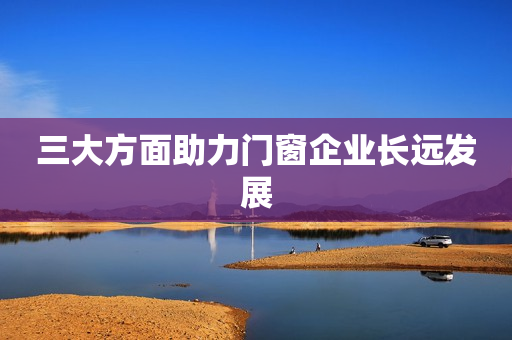 三大方面助力门窗企业长远发展