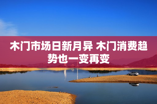 木门市场日新月异 木门消费趋势也一变再变