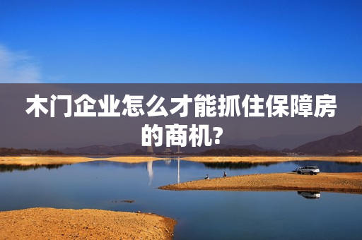 木门企业怎么才能抓住保障房的商机?