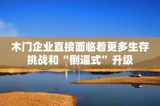 木门企业直接面临着更多生存挑战和“倒逼式”升级
