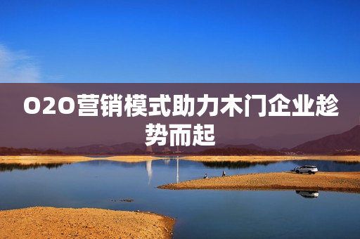 O2O营销模式助力木门企业趁势而起