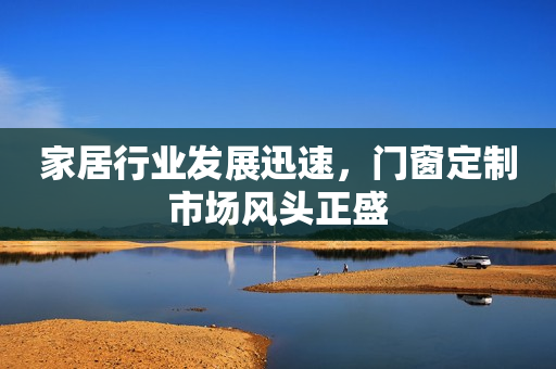 家居行业发展迅速，门窗定制市场风头正盛