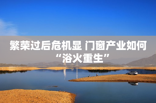 繁荣过后危机显 门窗产业如何“浴火重生”