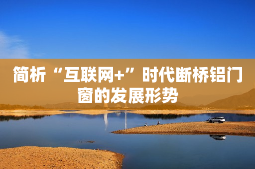 简析“互联网+”时代断桥铝门窗的发展形势