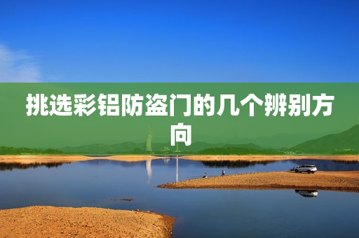 挑选彩铝防盗门的几个辨别方向