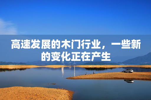 高速发展的木门行业，一些新的变化正在产生