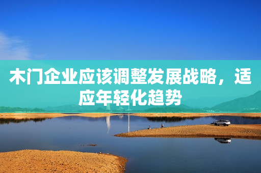 木门企业应该调整发展战略，适应年轻化趋势