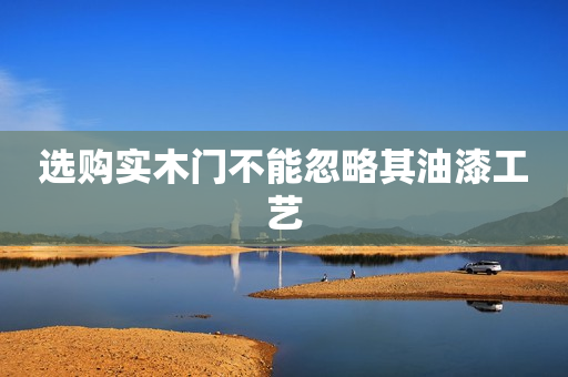 选购实木门不能忽略其油漆工艺