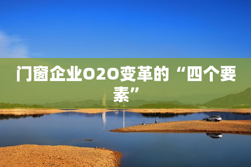 门窗企业O2O变革的“四个要素”