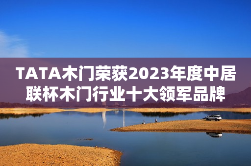 TATA木门荣获2023年度中居联杯木门行业十大领军品牌