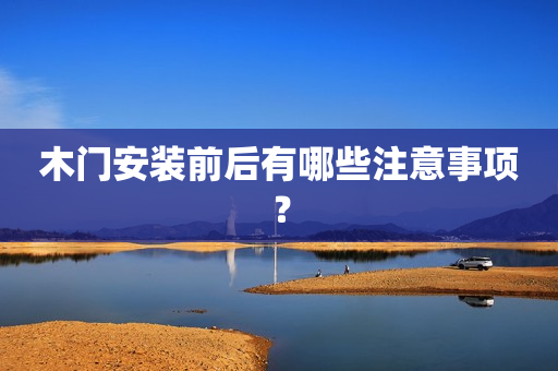 木门安装前后有哪些注意事项？