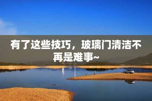 有了这些技巧，玻璃门清洁不再是难事~