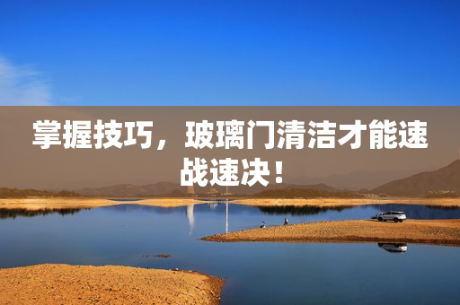 掌握技巧，玻璃门清洁才能速战速决！