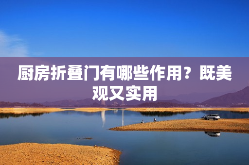 厨房折叠门有哪些作用？既美观又实用