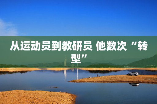 从运动员到教研员 他数次“转型”