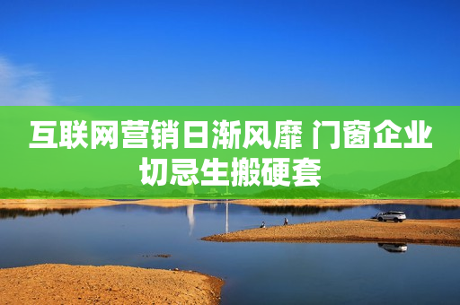 互联网营销日渐风靡 门窗企业切忌生搬硬套