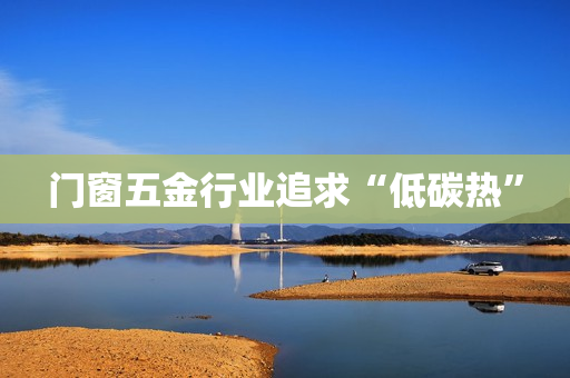 门窗五金行业追求“低碳热”