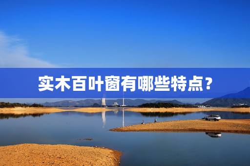 实木百叶窗有哪些特点？