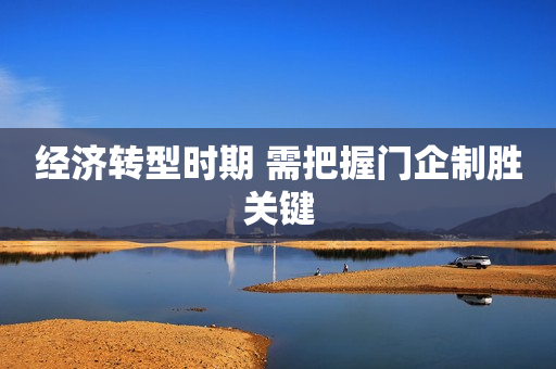 经济转型时期 需把握门企制胜关键