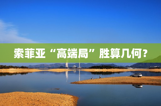 索菲亚“高端局”胜算几何？