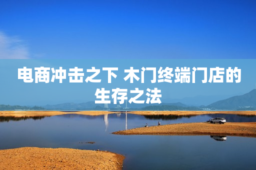 电商冲击之下 木门终端门店的生存之法