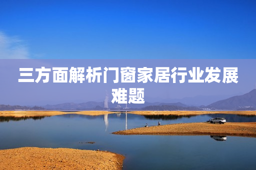 三方面解析门窗家居行业发展难题
